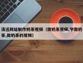 忻州清远网站制作奶茶视频（做奶茶视频,学做奶茶,做奶茶的视频）