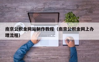 忻州南京公积金网站制作教程（南京公积金网上办理流程）