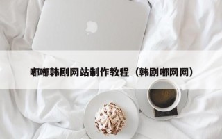 忻州嘟嘟韩剧网站制作教程（韩剧嘟网网）