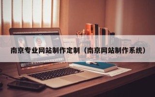 忻州南京专业网站制作定制（南京网站制作系统）