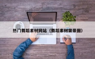 忻州热门舞蹈素材网站（舞蹈素材背景图）