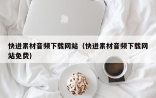 忻州快进素材音频下载网站（快进素材音频下载网站免费）