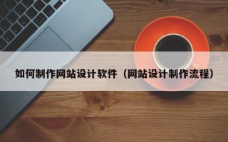 忻州如何制作网站设计软件（网站设计制作流程）