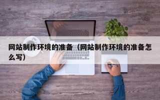 忻州网站制作环境的准备（网站制作环境的准备怎么写）