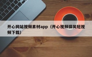 忻州开心网站视频素材app（开心视频搞笑短视频下载）