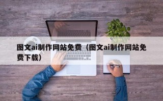 忻州图文ai制作网站免费（图文ai制作网站免费下载）