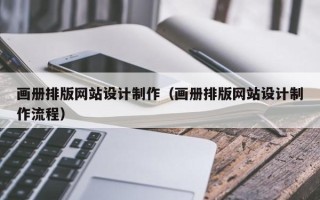 忻州画册排版网站设计制作（画册排版网站设计制作流程）