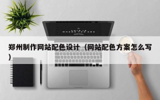 忻州郑州制作网站配色设计（网站配色方案怎么写）