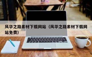 忻州风华之路素材下载网站（风华之路素材下载网站免费）