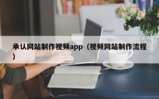 忻州承认网站制作视频app（视频网站制作流程）