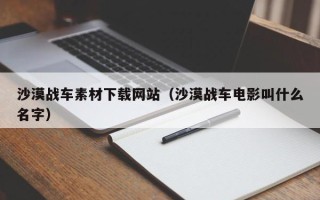 忻州沙漠战车素材下载网站（沙漠战车电影叫什么名字）